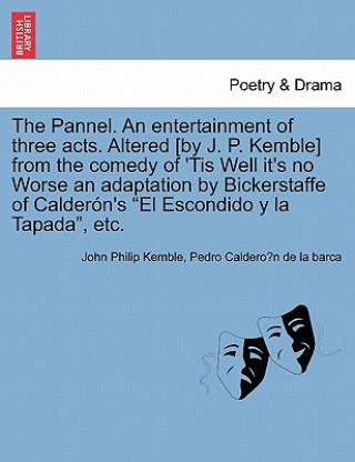 Kniha Pannel. an Entertainment of Three Acts. Altered [by J. P. Kemble] from the Comedy of 'tis Well It's No Worse an Adaptation by Bickerstaffe of Calder n Pedro Calderón de la Barca