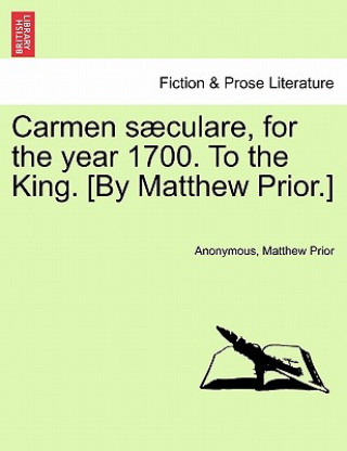 Kniha Carmen S culare, for the Year 1700. to the King. [by Matthew Prior.] Matthew Prior