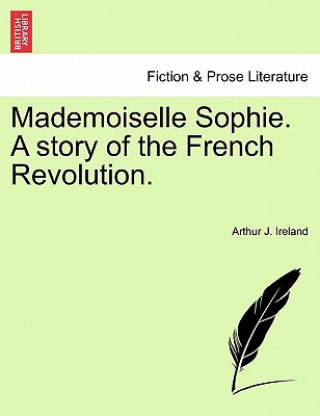 Livre Mademoiselle Sophie. a Story of the French Revolution. Arthur J Ireland