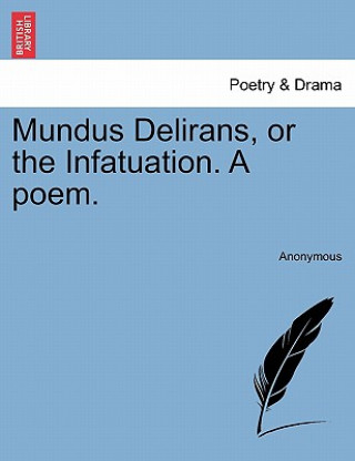 Kniha Mundus Delirans, or the Infatuation. a Poem. Anonymous