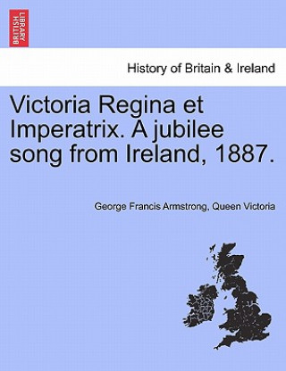 Kniha Victoria Regina Et Imperatrix. a Jubilee Song from Ireland, 1887. Queen Victoria