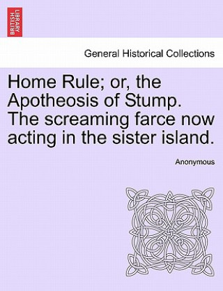 Carte Home Rule; Or, the Apotheosis of Stump. the Screaming Farce Now Acting in the Sister Island. Anonymous