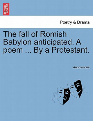 Carte Fall of Romish Babylon Anticipated. a Poem ... by a Protestant. Anonymous