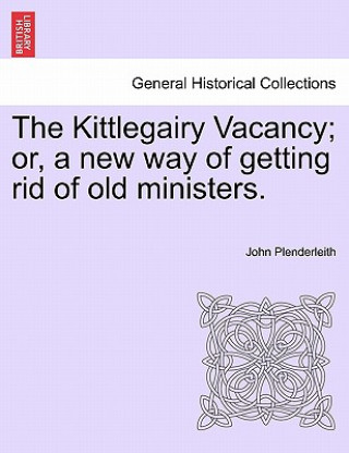 Kniha Kittlegairy Vacancy; Or, a New Way of Getting Rid of Old Ministers. John Plenderleith