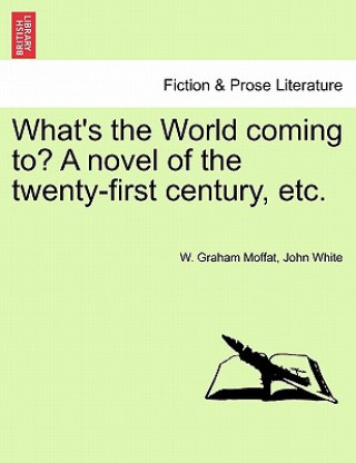 Kniha What's the World Coming To? a Novel of the Twenty-First Century, Etc. John White