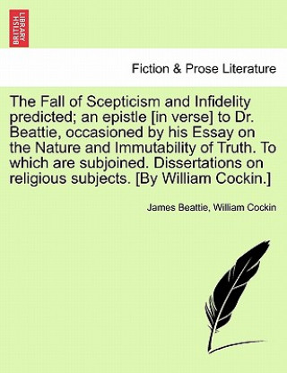 Carte Fall of Scepticism and Infidelity Predicted; An Epistle [In Verse] to Dr. Beattie, Occasioned by His Essay on the Nature and Immutability of Truth. to William Cockin