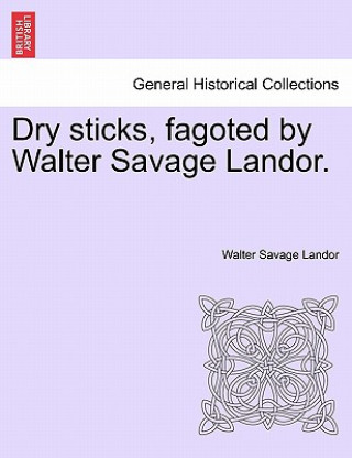 Book Dry Sticks, Fagoted by Walter Savage Landor. Walter Savage Landor