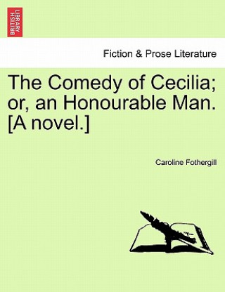 Carte Comedy of Cecilia; Or, an Honourable Man. [A Novel.] Caroline Fothergill