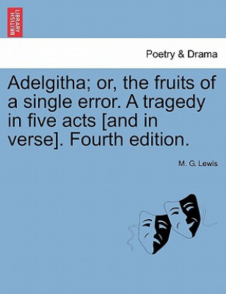 Kniha Adelgitha; Or, the Fruits of a Single Error. a Tragedy in Five Acts [And in Verse]. Fourth Edition. M G Lewis