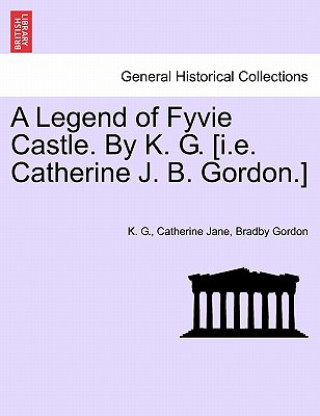 Książka Legend of Fyvie Castle. by K. G. [I.E. Catherine J. B. Gordon.] Catherine Jane Bradby Gordon