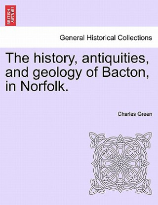 Kniha History, Antiquities, and Geology of Bacton, in Norfolk. Green