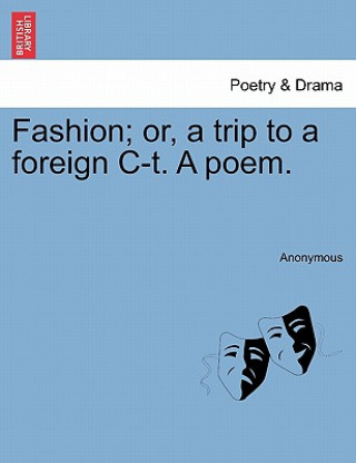 Kniha Fashion; Or, a Trip to a Foreign C-T. a Poem. Anonymous