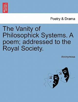 Buch Vanity of Philosophick Systems. a Poem; Addressed to the Royal Society. Anonymous