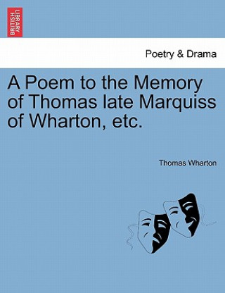 Könyv Poem to the Memory of Thomas Late Marquiss of Wharton, Etc. Thomas Wharton