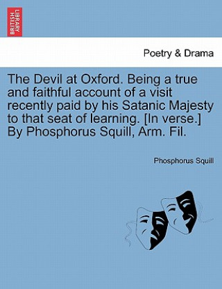 Carte Devil at Oxford. Being a True and Faithful Account of a Visit Recently Paid by His Satanic Majesty to That Seat of Learning. [in Verse.] by Phosphorus Phosphorus Squill
