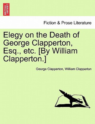 Kniha Elegy on the Death of George Clapperton, Esq., Etc. [by William Clapperton.] George Clapperton