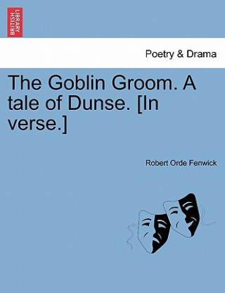 Kniha Goblin Groom. a Tale of Dunse. [In Verse.] Robert Orde Fenwick