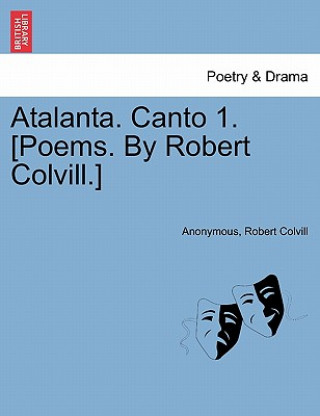 Könyv Atalanta. Canto 1. [poems. by Robert Colvill.] Robert Colvill