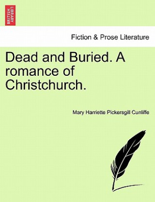 Kniha Dead and Buried. a Romance of Christchurch. Mary Harriette Pickersgill Cunliffe