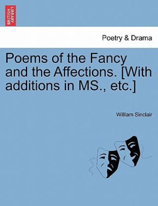 Könyv Poems of the Fancy and the Affections. [With Additions in MS., Etc.] William Sinclair