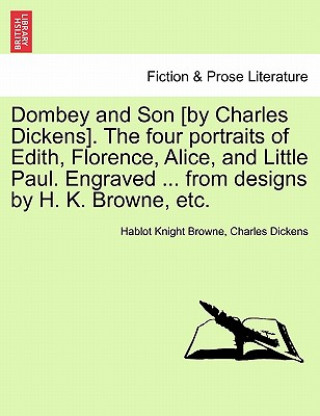 Kniha Dombey and Son [by Charles Dickens]. the Four Portraits of Edith, Florence, Alice, and Little Paul. Engraved ... from Designs by H. K. Browne, Etc. Charles Dickens