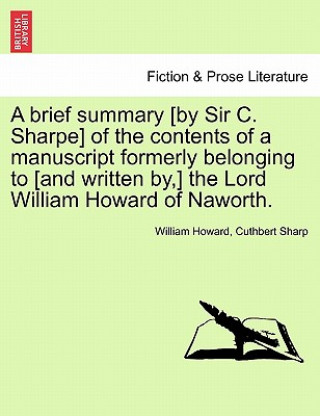 Carte Brief Summary [by Sir C. Sharpe] of the Contents of a Manuscript Formerly Belonging to [and Written By, ] the Lord William Howard of Naworth. Sharp