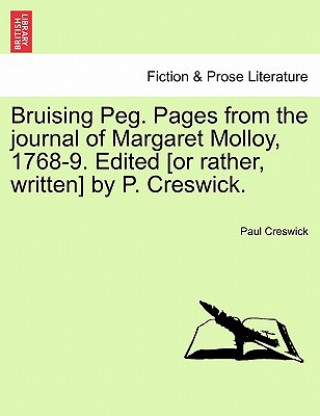 Книга Bruising Peg. Pages from the Journal of Margaret Molloy, 1768-9. Edited [Or Rather, Written] by P. Creswick. Paul Creswick