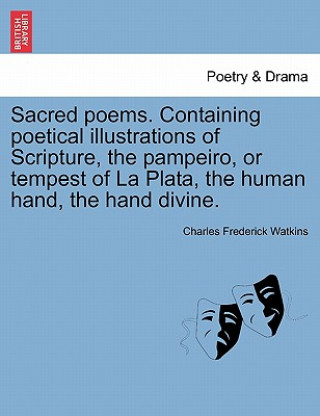 Livre Sacred Poems. Containing Poetical Illustrations of Scripture, the Pampeiro, or Tempest of La Plata, the Human Hand, the Hand Divine. Charles Frederick Watkins