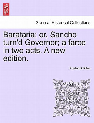 Carte Barataria; Or, Sancho Turn'd Governor; A Farce in Two Acts. a New Edition. Frederick Pilon