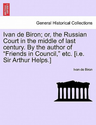 Kniha Ivan de Biron; Or, the Russian Court in the Middle of Last Century. by the Author of "Friends in Council," Etc. [I.E. Sir Arthur Helps.] Ivan De Biron