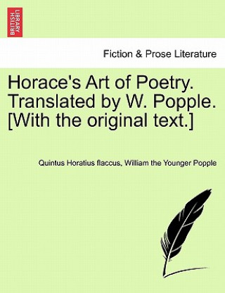 Könyv Horace's Art of Poetry. Translated by W. Popple. [With the Original Text.] William The Younger Popple