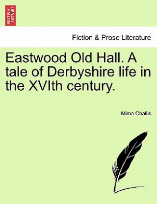 Knjiga Eastwood Old Hall. a Tale of Derbyshire Life in the Xvith Century. Mima Challis