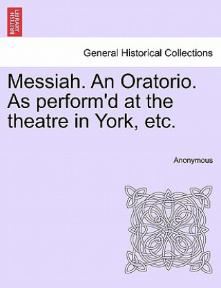 Carte Messiah. an Oratorio. as Perform'd at the Theatre in York, Etc. Anonymous