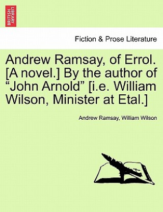 Knjiga Andrew Ramsay, of Errol. [A Novel.] by the Author of "John Arnold" [I.E. William Wilson, Minister at Etal.] William Wilson