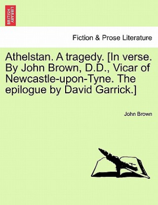 Carte Athelstan. a Tragedy. [In Verse. by John Brown, D.D., Vicar of Newcastle-Upon-Tyne. the Epilogue by David Garrick.] John (Edinburgh University) Brown