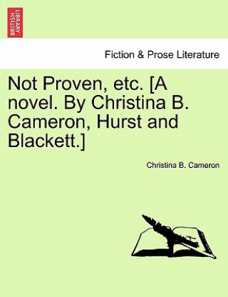 Kniha Not Proven, Etc. [A Novel. by Christina B. Cameron, Hurst and Blackett.] Christina B Cameron