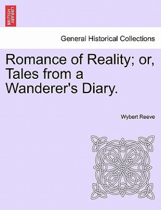 Könyv Romance of Reality; Or, Tales from a Wanderer's Diary. Wybert Reeve