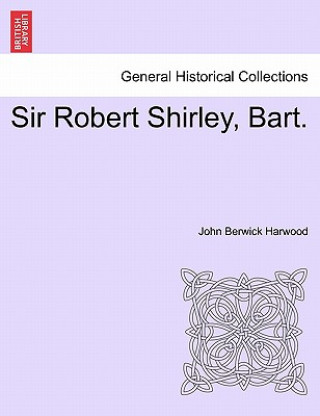 Kniha Sir Robert Shirley, Bart. John Berwick Harwood