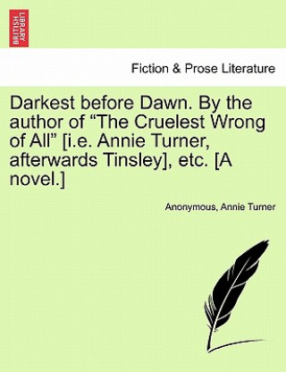 Kniha Darkest Before Dawn. by the Author of "The Cruelest Wrong of All" [I.E. Annie Turner, Afterwards Tinsley], Etc. [A Novel.] Turner