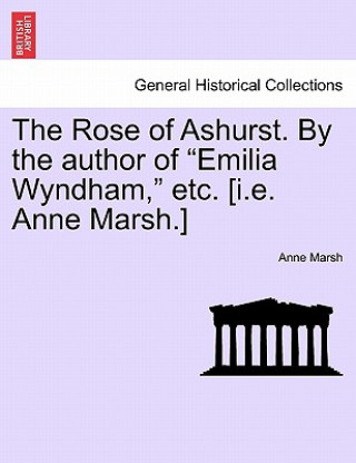 Kniha Rose of Ashurst. by the Author of "Emilia Wyndham," Etc. [I.E. Anne Marsh.] Anne Marsh