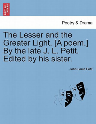 Książka Lesser and the Greater Light. [A Poem.] by the Late J. L. Petit. Edited by His Sister. John Louis Petit