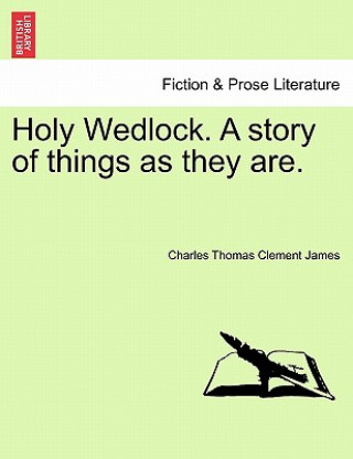 Carte Holy Wedlock. a Story of Things as They Are. Charles Thomas Clement James