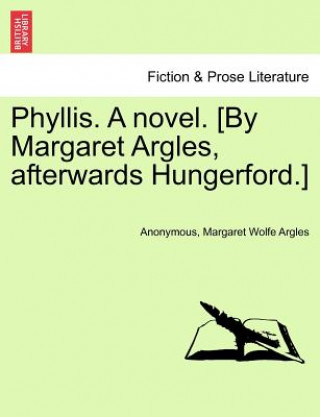 Kniha Phyllis. a Novel. [By Margaret Argles, Afterwards Hungerford.] Margaret Wolfe Argles