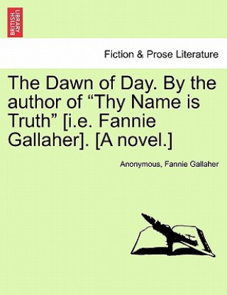 Carte Dawn of Day. by the Author of Thy Name Is Truth [I.E. Fannie Gallaher]. [A Novel.] Fannie Gallaher
