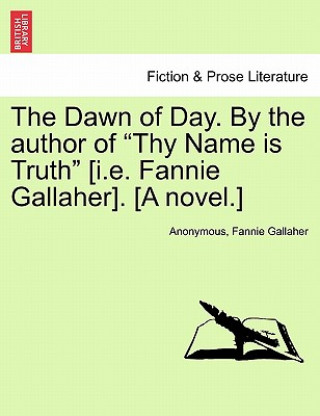 Buch Dawn of Day. by the Author of "Thy Name Is Truth" [I.E. Fannie Gallaher]. [A Novel.] Fannie Gallaher