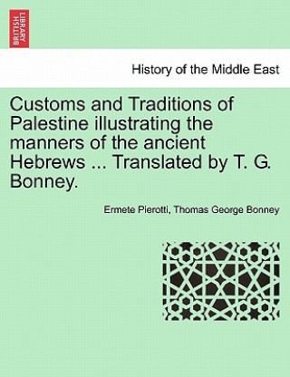 Könyv Customs and Traditions of Palestine Illustrating the Manners of the Ancient Hebrews ... Translated by T. G. Bonney. Thomas George Bonney