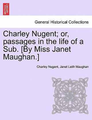 Book Charley Nugent; Or, Passages in the Life of a Sub. [By Miss Janet Maughan.] Janet Leith Maughan