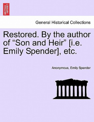 Könyv Restored. by the Author of "Son and Heir" [I.E. Emily Spender], Etc. Emily Spender