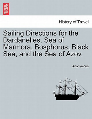 Könyv Sailing Directions for the Dardanelles, Sea of Marmora, Bosphorus, Black Sea, and the Sea of Azov. Anonymous