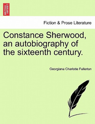 Kniha Constance Sherwood, an Autobiography of the Sixteenth Century. Georgiana Charlotte Fullerton